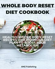 Whole body reset diet cookbook : healthy whole body reset recipes and rigorous diet plan to boost your metabolism cover image