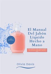 El Manual Del Jabón Líquido Hecho a Mano : Guía completa para Crear Champú, Gel de Ducha, Perfumes y cover image