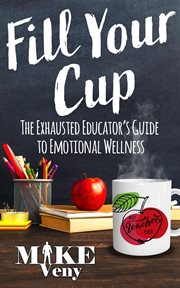 Fill Your Cup : The Exhausted Educator's Guide cover image