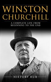 Winston Churchill : A Complete Life From Beginning to the End cover image
