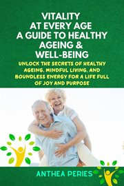 Vitality at Every Age : A Guide to Healthy Ageing and Well-Being Unlock the Secrets of Healthy Ageing cover image