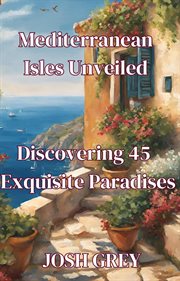 Mediterranean Isles Unveiled : Discovering 45 Exquisite Paradises cover image