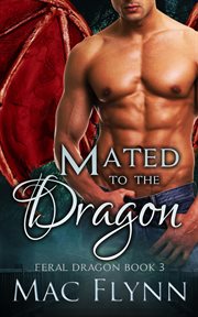 Mated to the Dragon : A Dragon Shifter Romance. Feral Dragon cover image