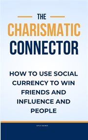 The Charismatic Connector : How to use Social Currency to Win Friends and Influence People cover image