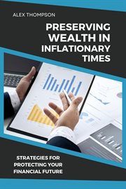Preserving Wealth in Inflationary Times : Strategies for Protecting Your Financial Future cover image