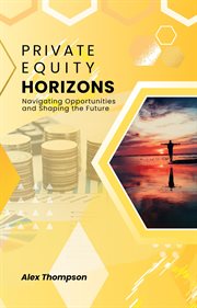 Private Equity Horizons : Navigating Opportunities and Shaping the Future cover image