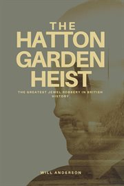 The Hatton Garden Heist : Unveiling the Greatest Jewel Robbery in History cover image