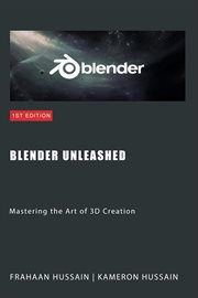 Blender Unleashed : Mastering the Art of 3D Creation cover image