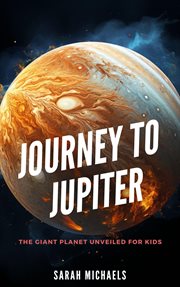 Journey to Jupiter : The Giant Planet Unveiled for Kids cover image