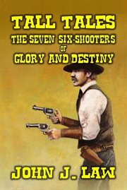 Tall Tales : The Seven Six. Shooters of Glory and Destiny cover image