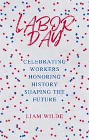 Labor Day : Celebrating Workers, Honoring History, Shaping the Future cover image