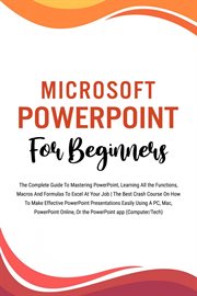 Microsoft Powerpoint for Beginners : The Complete Guide to Mastering Powerpoint, Learning All the cover image