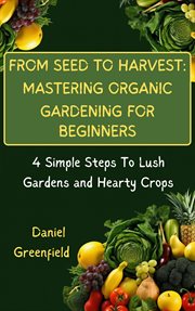 From Seed to Harvest : Mastering Organic Gardening for Beginner cover image