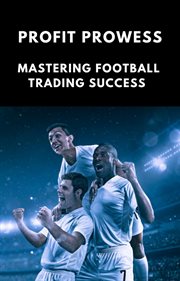 Profit Prowess : Mastering for Football Trading Success cover image