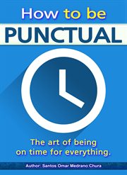 How to Be Punctual. The Art of Being on Time for Everything cover image
