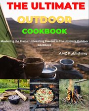 The Ultimate Outdoor Cookbook : Mastering the Flame. Unleashing Flavour in the Ultimate Outdoor C cover image