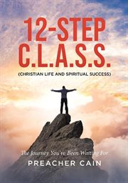 12-step C.L.A.S.S : (Christian Life And Spiritual Success) cover image