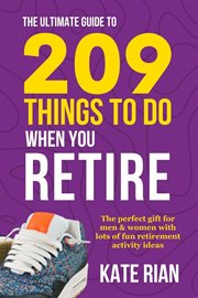 The Ultimate Guide to 209 Things to Do When You Retire : The Perfect Gift for Men & Women With Lots cover image