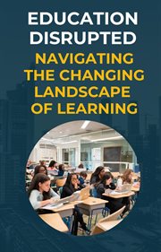 Education Disrupted : Navigating the Changing Landscape of Learning cover image