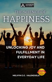 The Science of Happiness : Unlocking Joy and Fulfillment in Everyday Life cover image