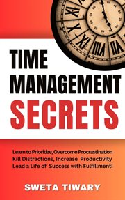 Time Management Secrets : Learn to Prioritize Smarter, Overcome Procrastination, Kill Distractions, m cover image