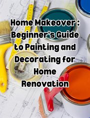 Home Makeover : Beginner's Guide to Painting and Decorating for Home Renovation cover image