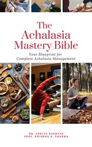 The Achalasia Mastery Bible : Your Blueprint for Complete Achalasia Management cover image