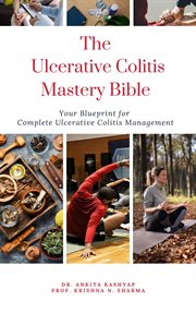 The Ulcerative Colitis Mastery Bible : Your Blueprint for Complete Ulcerative Colitis Management cover image
