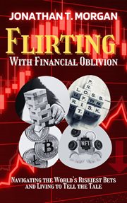 Flirting With Financial Oblivion : Navigating the World's Riskiest Bets and Living to Tell the Tale cover image