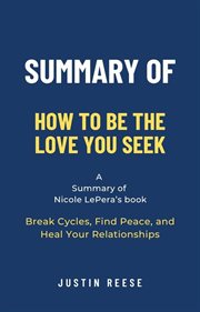 Summary of How to Be the Love You Seek by Nicole LePera : Break Cycles, Find Peace, and Heal Your cover image