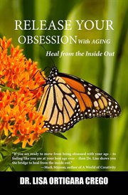 Release Your Obsession With Aging : Heal From the Inside Out cover image