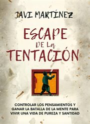 Escape De La Tentación : Controlar Los Pensamientos Y Ganar La Batalla De La Mente Para Vivir Una Vid cover image