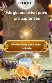Magia curativa para principiantes : 150 hechizos para salud radiante cover image