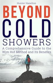 Beyond Cold Showers : A Comprehensive Guide to the Wim Hof Method and Its Benefits cover image