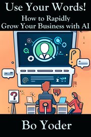 Use Your Words : How to Rapidly Grow Your Business With AI cover image