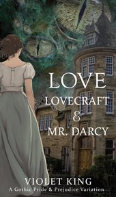 Love, Lovecraft and Mr. Darcy : A Gothic Pride and Prejudice Variation cover image
