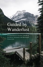 Guided by Wanderlust : A Comprehensive Traveler's Handbook for Ethical Adventures and Meaningful C cover image