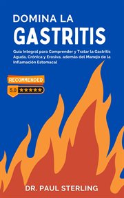 Domina la Gastritis : Guía Integral para Comprender y Tratar la Gastritis Aguda, Crónica y Erosiva, a cover image