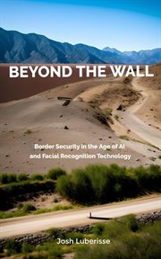 Beyond the Wall : Border Security in the Age of AI and Facial Recognition Technology cover image