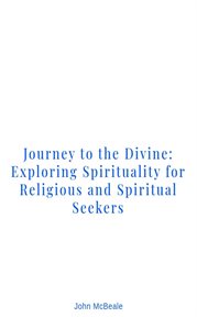 Journey to the Divine : Exploring Spirituality for Religious and Spiritual Seekers cover image