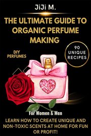 The Ultimate Guide to Organic Perfume Making cover image