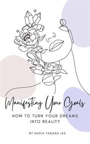 Manifesting Your Goals : How to Turn Your Dreams Into Reality cover image