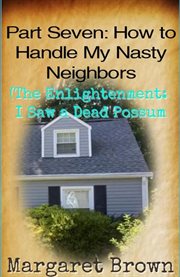 Part Seven : How to Handle My Nasty Neighbors (The Enlightenment. I Saw a Dead Possum) cover image