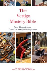 The Vertigo Mastery Bible : Your Blueprint for Complete Vertigo Management cover image