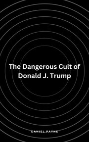The Dangerous Cult of Donald J. Trump cover image