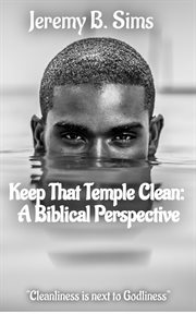 Keep That Temple Clean : A Biblical Perspective cover image