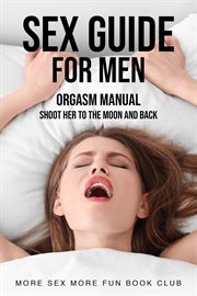 Sex Guide for Men : Orgasm Manual. Shoot Her to the Moon and Back. Sex and Relationship Books for Men and Women cover image
