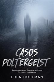 Casos Poltergeist : Desconcertantes Casos de Actividad Fantasma Paranormal cover image