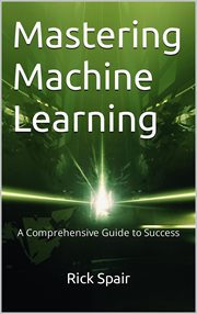 Mastering Machine Learning : A Comprehensive Guide to Success cover image