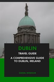 Dublin Travel Guide : A Comprehensive Guide to Dublin, Ireland cover image